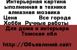 Интерьерная картина, ыполненная в технике - алмазная мозаика. › Цена ­ 7 000 - Все города Хобби. Ручные работы » Для дома и интерьера   . Томская обл.